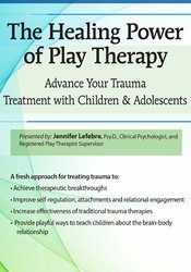 Jennifer Lefebre - The Healing Power of Play Therapy: Advance Your Trauma Treatment with Children & Adolescent digital download