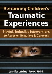Jennifer Lefebre - Reframing Children’s Traumatic Experiences: Playful