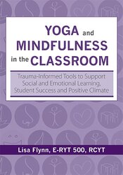 Lisa Flynn - Yoga and Mindfulness in the Classroom: Trauma-Informed Tools to Support Social and Emotional Learning