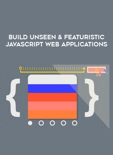 Build Unseen & Featuristic Javascript Web Applications digital download
