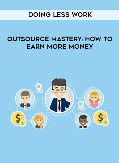Outsource Mastery: How To Earn More Money By Doing Less Work digital download
