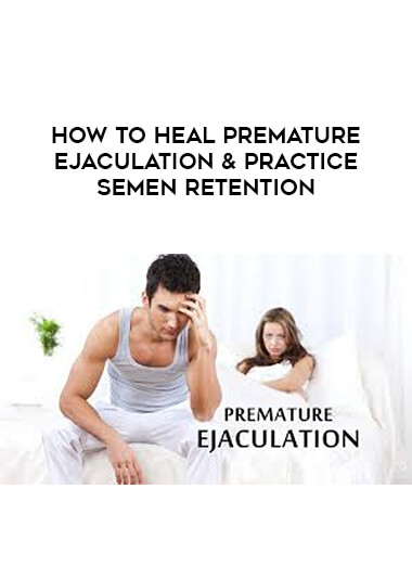 How to Heal Premature Ejaculation & Practice Semen Retention digital download