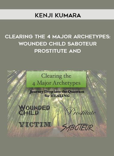 Kenji Kumara - Clearing The 4 Major Archetypes: Wounded Child - Saboteur - Prostitute and digital download