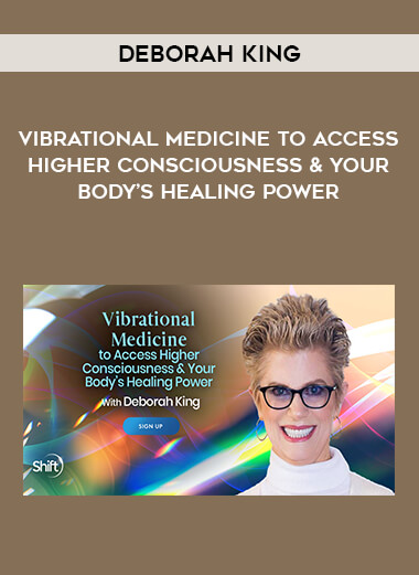 Deborah King - Vibrational Medicine to Access Higher Consciousness & Your Body’s Healing Power digital download