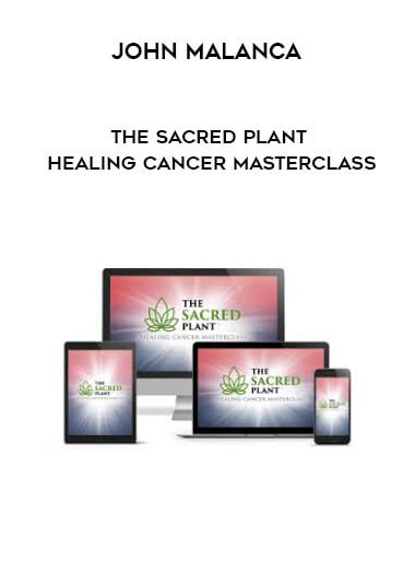 John Malanca - The Sacred Plant - Healing Cancer Masterclass digital download