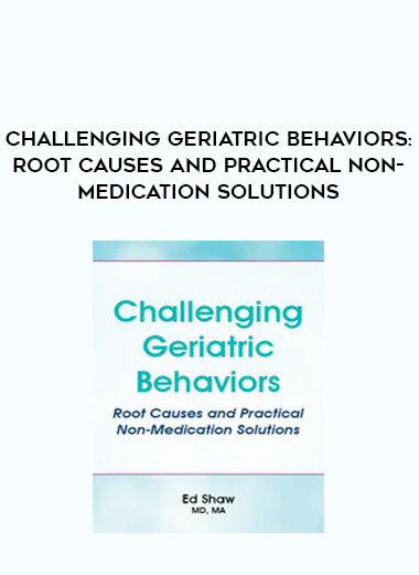 Challenging Geriatric Behaviors: Root Causes and Practical Non-Medication Solutions digital download
