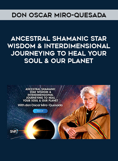 Don Oscar Miro-Quesada - Ancestral Shamanic Star Wisdom & Interdimensional Journeying to Heal Your Soul & Our Planet digital download