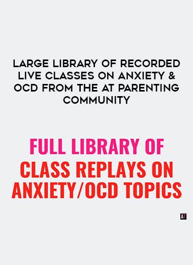 Large Library of Recorded Live Classes on Anxiety & OCD from the AT Parenting Community digital download