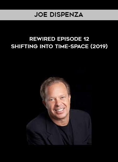 Joe Dispenza - Rewired Episode 12 - Shifting into Time-Space (2019) digital download