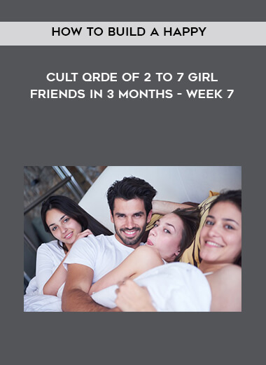 How to Build a Happy Cult Qrde of 2 to 7 Girlfriends in 3 months - Week 7 digital download