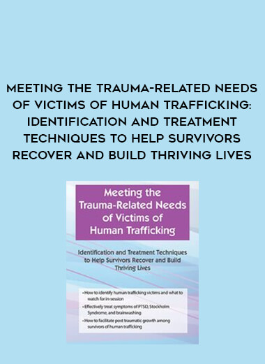 Meeting the Trauma-Related Needs of Victims of Human Trafficking: Identification and Treatment Techniques to Help Survivors Recover and Build Thriving Lives digital download