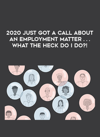 2020 Just Got a Call About an Employment Matter . . . What the Heck Do I Do?! digital download
