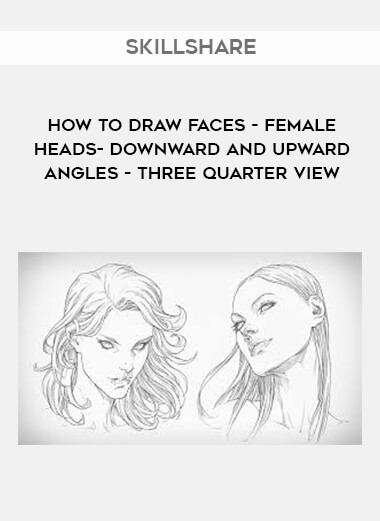SkillShare - How To Draw Faces - Female Heads- Downward and Upward Angles - Three Quarter View digital download