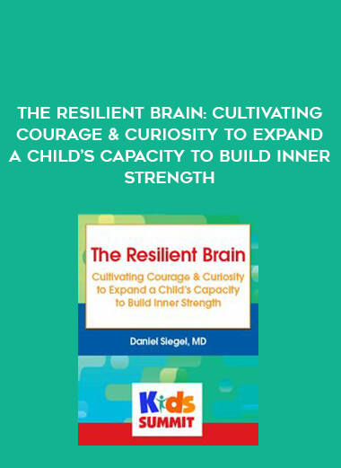 The Resilient Brain: Cultivating Courage & Curiosity to Expand a Child’s Capacity to Build Inner Strength digital download