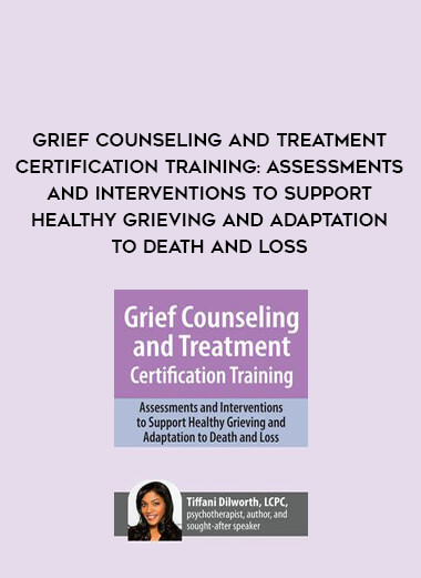 Grief Counseling and Treatment Certification Training: Assessments and Interventions to Support Healthy Grieving and Adaptation to Death and Loss digital download