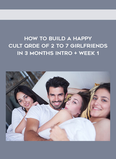 How to Build a Happy Cult Qrde of 2 to 7 Girlfriends in 3 months Intro + Week 1 digital download