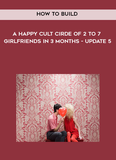 How to Build a Happy Cult Cirde of 2 to 7 Girlfriends In 3 months - Update 5 digital download