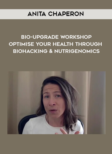 Anita Chaperon - Bio-Upgrade Workshop - Optimise Your Health Through Biohacking & Nutrigenomics digital download