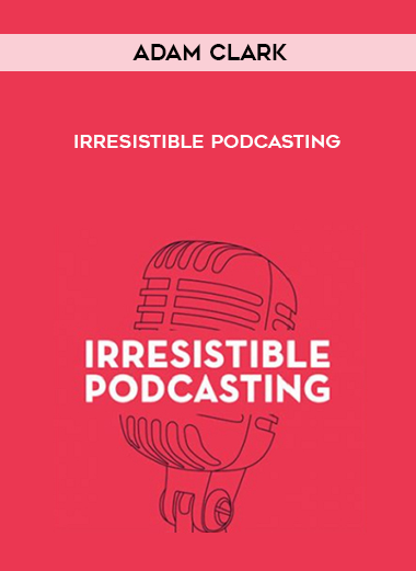 Adam Clark – Irresistible Podcasting digital download