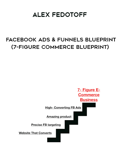 Alex Fedotoff – Facebook Ads and Funnels Blueprint (7-Figure Commerce Blueprint) digital download