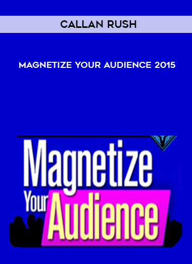 Callan Rush - Magnetize Your Audience 2015 digital download