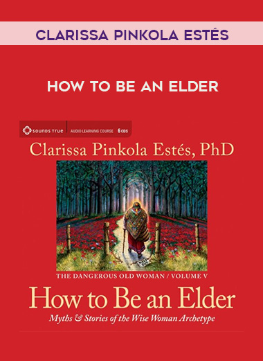 Clarissa Pinkola Estés - HOW TO BE AN ELDER digital download