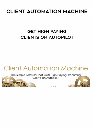 Client Automation Machine – Get High Paying Clients On Autopilot digital download