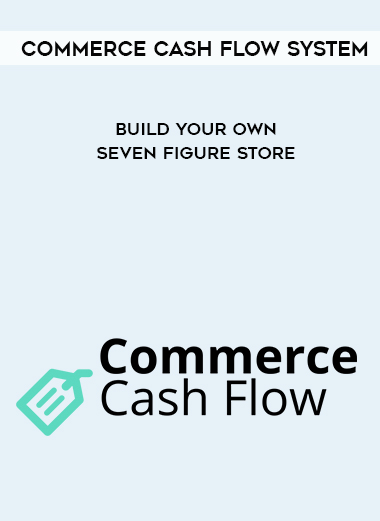 Commerce Cash Flow System - Build Your Own Seven Figure Store digital download