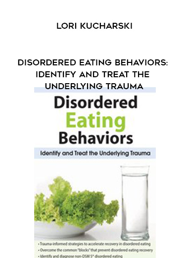 Disordered Eating Behaviors: Identify and Treat the Underlying Trauma - Lori Kucharski digital download