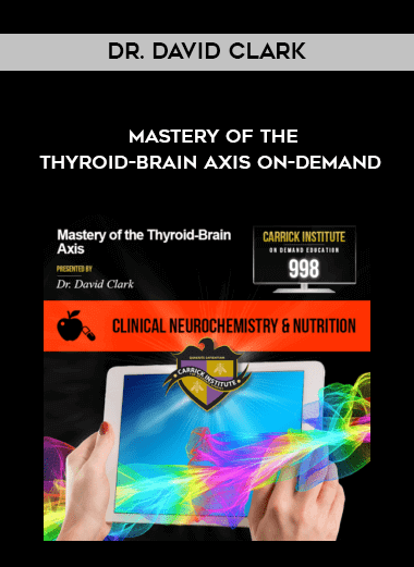 Dr. David Clark - Mastery of the Thyroid-Brain Axis On-demand digital download