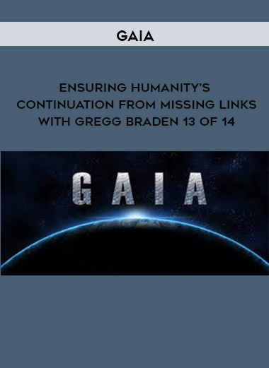 Gaia - Ensuring Humanity's Continuation from Missing Links with Gregg Braden 13 of 14 digital download