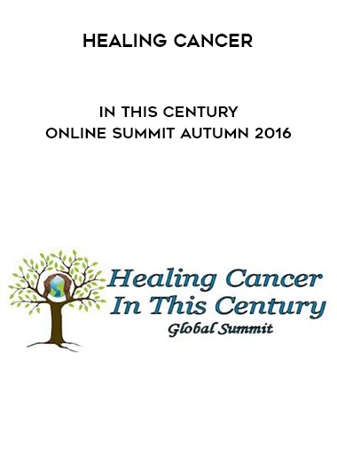 Healing Cancer In This Century Online Summit Autumn 2016 digital download