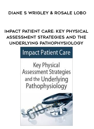 Impact Patient Care: Key Physical Assessment Strategies and the Underlying Pathophysiology - Diane S Wrigley & Rosale Lobo digital download