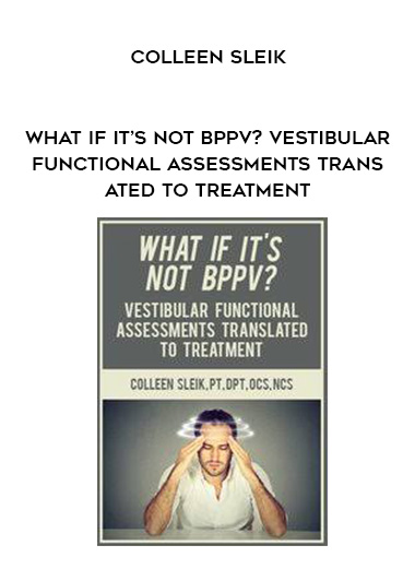 What If It’s Not BPPV? Vestibular Functional Assessments Translated to Treatment - Colleen Sleik digital download