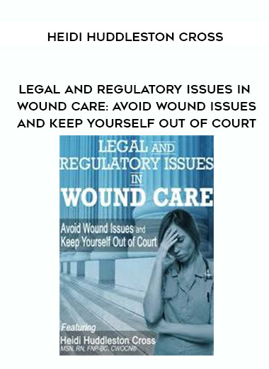 Legal and Regulatory Issues in Wound Care: Avoid Wound Issues and Keep Yourself Out of Court - Heidi Huddleston Cross digital download