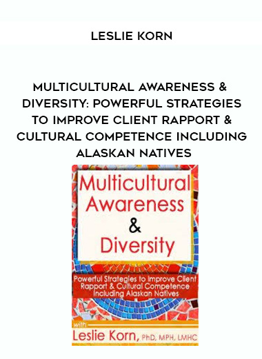 Multicultural Awareness & Diversity: Powerful Strategies to Improve Client Rapport & Cultural Competence Including Alaskan Natives - Leslie Korn digital download