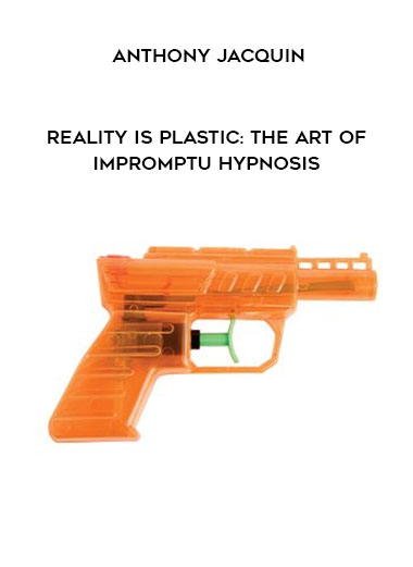ANTHONY JACQUIN - REALITY IS PLASTIC: THE ART OF IMPROMPTU HYPNOSIS digital download