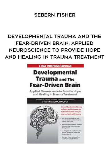 Developmental Trauma and The Fear-Driven Brain: Applied Neuroscience to Provide Hope and Healing in Trauma Treatment - Sebern Fisher digital download