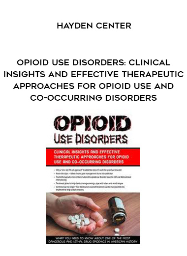 Opioid Use Disorders: Clinical Insights and Effective Therapeutic Approaches for Opioid Use and Co-Occurring Disorders - Hayden Center digital download