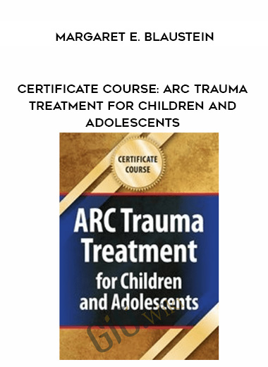 Certificate Course: ARC Trauma Treatment for Children and Adolescents - Margaret E. Blaustein digital download