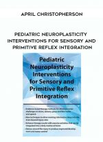 Pediatric Neuroplasticity Interventions for Sensory and Primitive Reflex Integration - April Christopherson digital download