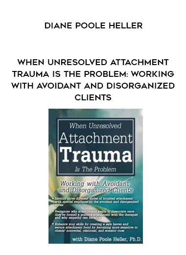 When Unresolved Attachment Trauma Is the Problem: Working with Avoidant and Disorganized Clients - Diane Poole Heller digital download