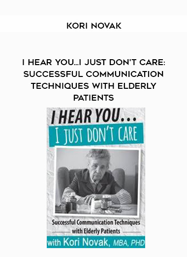 I Hear You...I Just Don't Care: Successful Communication Techniques with Elderly Patients - Kori Novak digital download