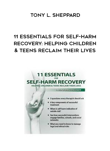 11 Essentials for Self-Harm Recovery: Helping Children & Teens Reclaim Their Lives - Tony L. Sheppard digital download