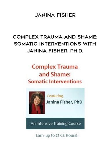 Complex Trauma and Shame: Somatic Interventions with Janina Fisher