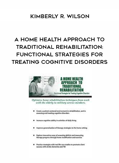A Home Health Approach to Traditional Rehabilitation: Functional Strategies for Treating Cognitive Disorders - Kimberly R. Wilson digital download