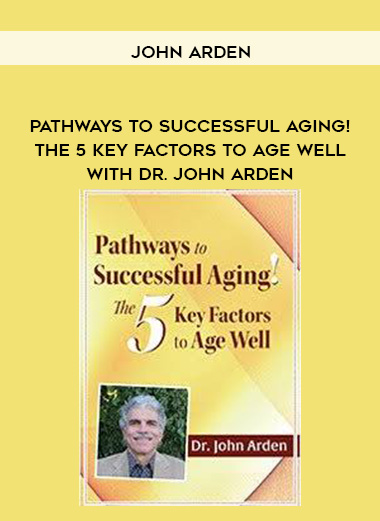 Pathways to Successful Aging! The 5 Key Factors to Age Well with Dr. John Arden - John Arden digital download