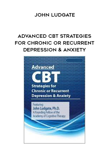 Advanced CBT Strategies for Chronic or Recurrent Depression & Anxiety - John Ludgate digital download