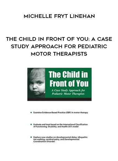 The Child in Front of You: A Case Study Approach for Pediatric Motor Therapists - Michelle Fryt Linehan digital download