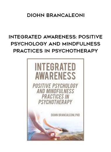 Integrated Awareness: Positive Psychology and Mindfulness Practices in Psychotherapy - Diohn Brancaleoni digital download